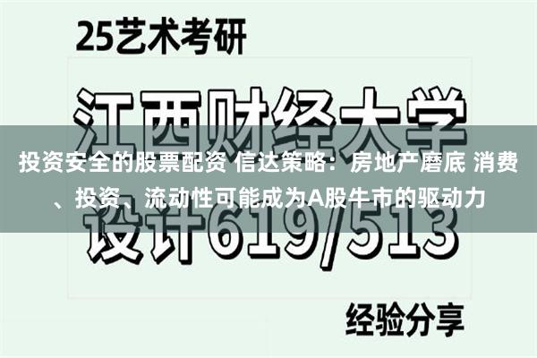 投资安全的股票配资 信达策略：房地产磨底 消费、投资、流动性可能成为A股牛市的驱动力