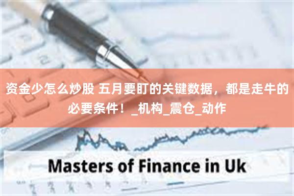 资金少怎么炒股 五月要盯的关键数据，都是走牛的必要条件！_机构_震仓_动作