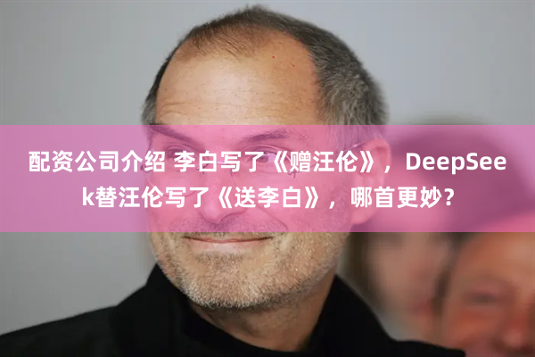 配资公司介绍 李白写了《赠汪伦》，DeepSeek替汪伦写了《送李白》，哪首更妙？
