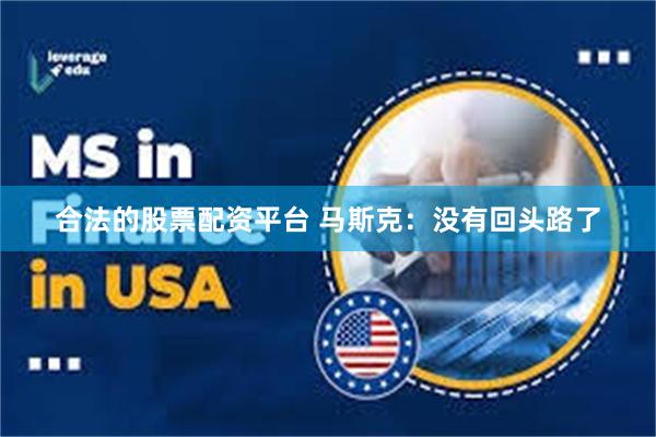 合法的股票配资平台 马斯克：没有回头路了
