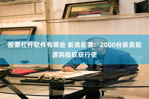 股票杠杆软件有哪些 新奥能源：2000份新奥能源购股权获行使