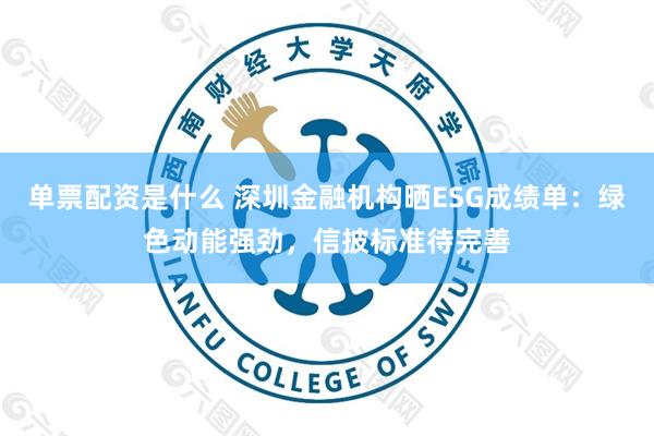 单票配资是什么 深圳金融机构晒ESG成绩单：绿色动能强劲，信披标准待完善
