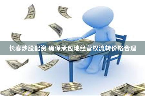 长春炒股配资 确保承包地经营权流转价格合理