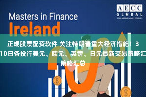 正规股票配资软件 关注特朗普重大经济措施！3月10日各投行美元、欧元、英镑、日元最新交易策略汇总