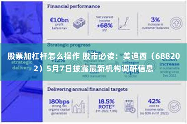 股票加杠杆怎么操作 股市必读：美迪西（688202）5月7日披露最新机构调研信息