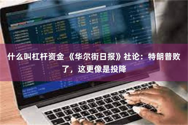 什么叫杠杆资金 《华尔街日报》社论：特朗普败了，这更像是投降