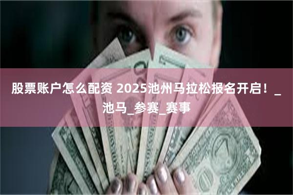 股票账户怎么配资 2025池州马拉松报名开启！_池马_参赛_赛事