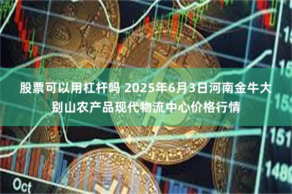股票可以用杠杆吗 2025年6月3日河南金牛大别山农产品现代物流中心价格行情