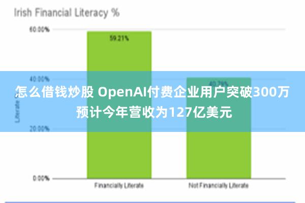 怎么借钱炒股 OpenAI付费企业用户突破300万 预计今年营收为127亿美元