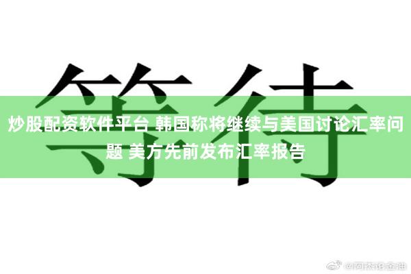 炒股配资软件平台 韩国称将继续与美国讨论汇率问题 美方先前发布汇率报告