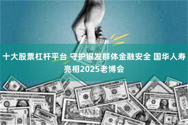 十大股票杠杆平台 守护银发群体金融安全 国华人寿亮相2025老博会