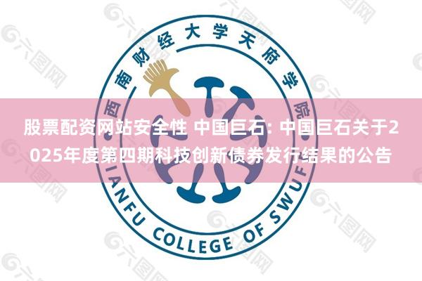 股票配资网站安全性 中国巨石: 中国巨石关于2025年度第四期科技创新债券发行结果的公告