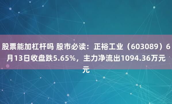 股票能加杠杆吗 股市必读：正裕工业（603089）6月13日收盘跌5.65%，主力净流出1094.36万元