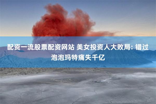配资一流股票配资网站 美女投资人大败局: 错过泡泡玛特痛失千亿