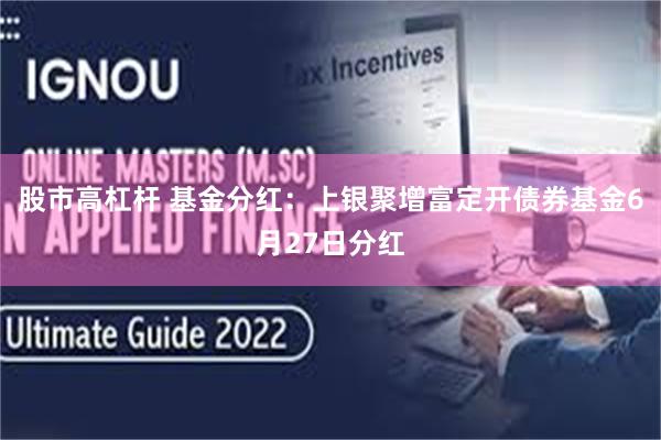 股市高杠杆 基金分红：上银聚增富定开债券基金6月27日分红