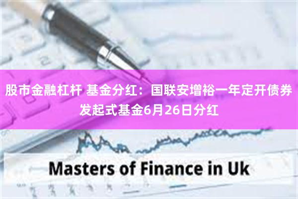 股市金融杠杆 基金分红：国联安增裕一年定开债券发起式基金6月26日分红