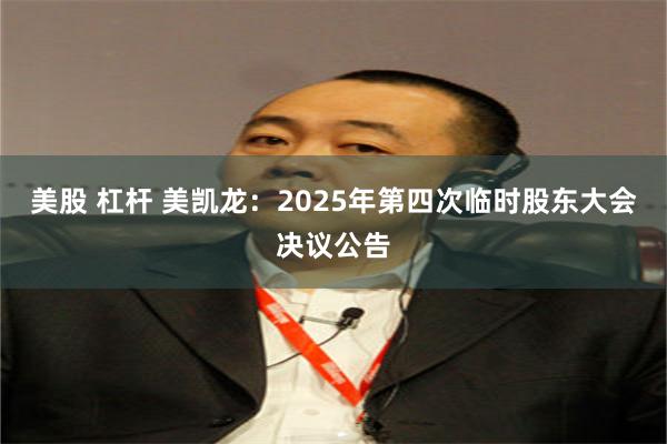 美股 杠杆 美凯龙：2025年第四次临时股东大会决议公告