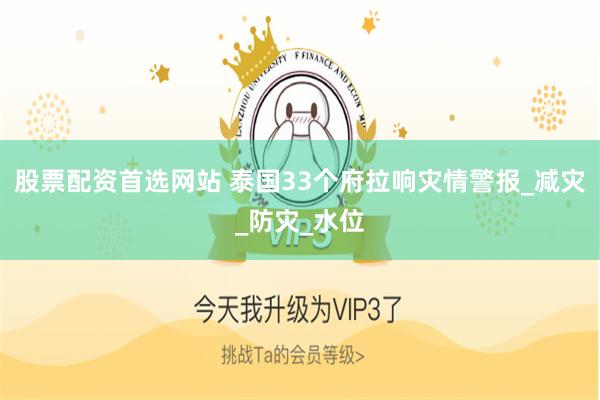 股票配资首选网站 泰国33个府拉响灾情警报_减灾_防灾_水位
