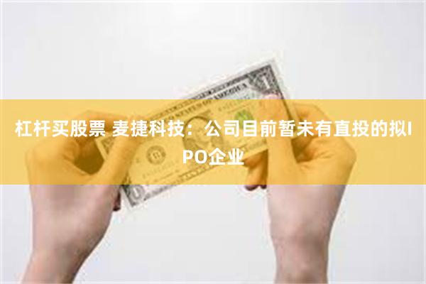 杠杆买股票 麦捷科技：公司目前暂未有直投的拟IPO企业