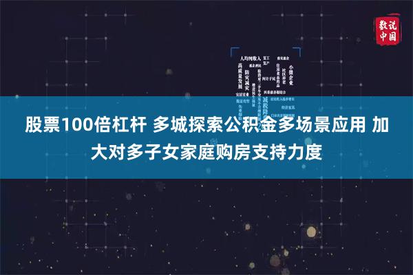 股票100倍杠杆 多城探索公积金多场景应用 加大对多子女家庭购房支持力度