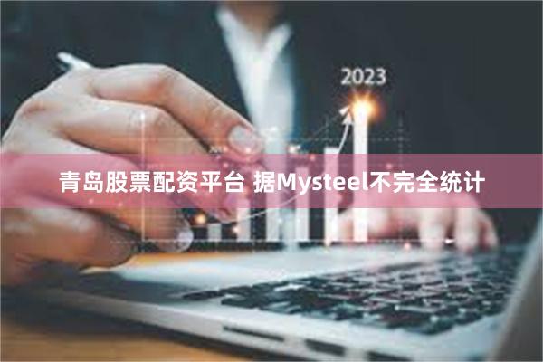 青岛股票配资平台 据Mysteel不完全统计