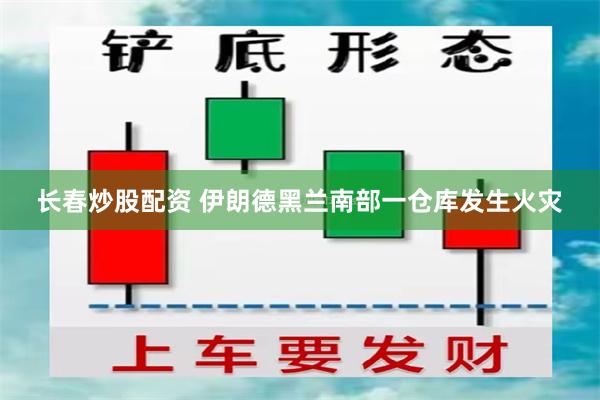 长春炒股配资 伊朗德黑兰南部一仓库发生火灾