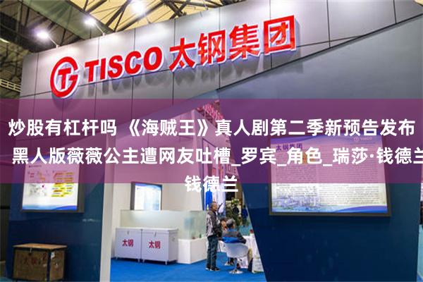 炒股有杠杆吗 《海贼王》真人剧第二季新预告发布，黑人版薇薇公主遭网友吐槽_罗宾_角色_瑞莎·钱德兰