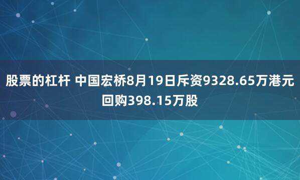股票的杠杆 中国宏桥8月19日斥资9328.65万港元回购398.15万股