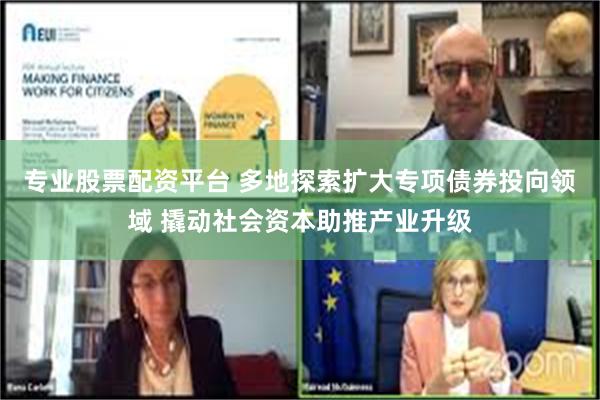 专业股票配资平台 多地探索扩大专项债券投向领域 撬动社会资本助推产业升级