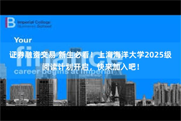 证券融资交易 新生必看！上海海洋大学2025级阅读计划开启，快来加入吧！